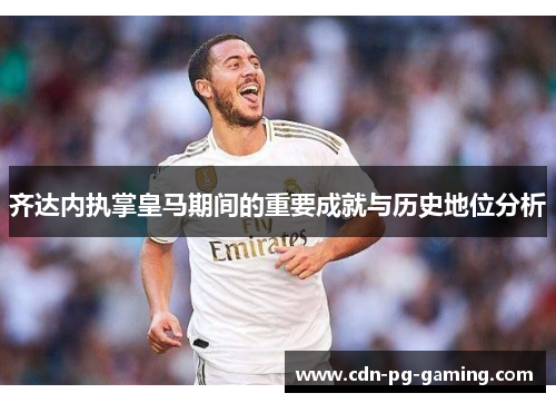 齐达内执掌皇马期间的重要成就与历史地位分析