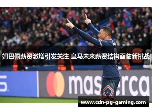 姆巴佩薪资激增引发关注 皇马未来薪资结构面临新挑战