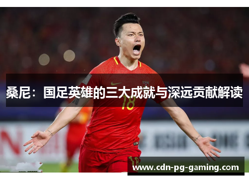 桑尼：国足英雄的三大成就与深远贡献解读