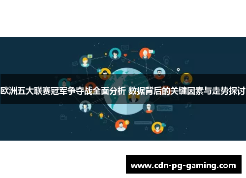 欧洲五大联赛冠军争夺战全面分析 数据背后的关键因素与走势探讨 欧洲五大联赛冠军争夺战全面分析 数据背后的关键因素与走势探讨