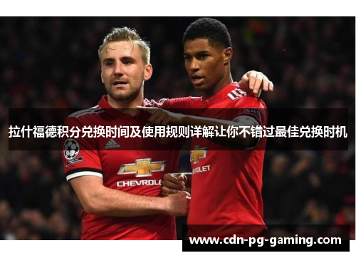 拉什福德积分兑换时间及使用规则详解让你不错过最佳兑换时机 拉什福德积分兑换时间及使用规则详解让你不错过最佳兑换时机