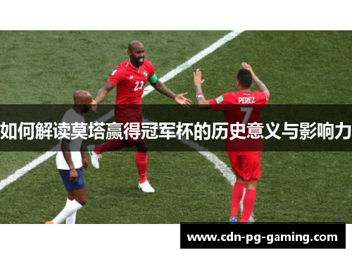 如何解读莫塔赢得冠军杯的历史意义与影响力 如何解读莫塔赢得冠军杯的历史意义与影响力