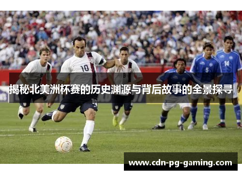 揭秘北美洲杯赛的历史渊源与背后故事的全景探寻 揭秘北美洲杯赛的历史渊源与背后故事的全景探寻