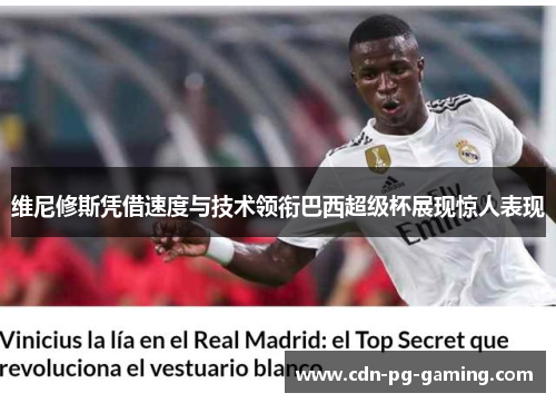 维尼修斯凭借速度与技术领衔巴西超级杯展现惊人表现 维尼修斯凭借速度与技术领衔巴西超级杯展现惊人表现