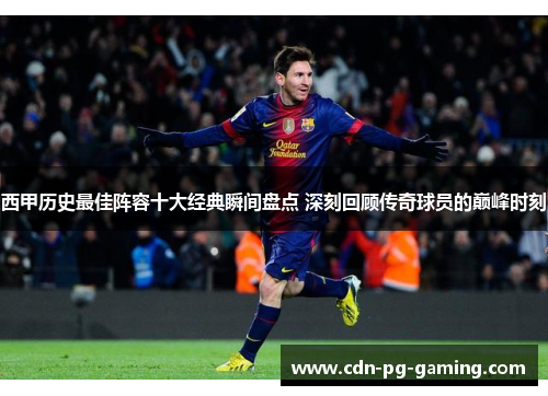 西甲历史最佳阵容十大经典瞬间盘点 深刻回顾传奇球员的巅峰时刻 西甲历史最佳阵容十大经典瞬间盘点 深刻回顾传奇球员的巅峰时刻