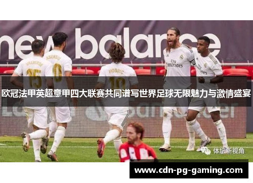 欧冠法甲英超意甲四大联赛共同谱写世界足球无限魅力与激情盛宴