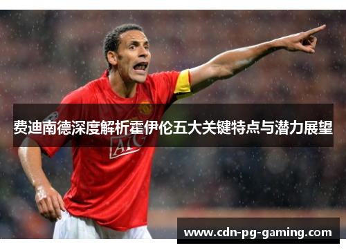 费迪南德深度解析霍伊伦五大关键特点与潜力展望