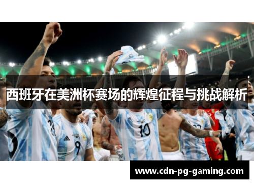 西班牙在美洲杯赛场的辉煌征程与挑战解析 西班牙在美洲杯赛场的辉煌征程与挑战解析