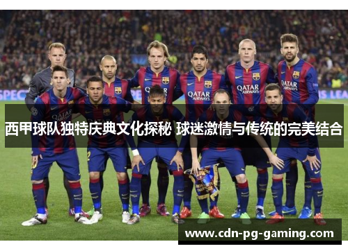 西甲球队独特庆典文化探秘 球迷激情与传统的完美结合 西甲球队独特庆典文化探秘 球迷激情与传统的完美结合