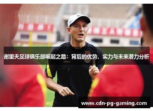 谢里夫足球俱乐部崛起之路:背后的优势、实力与未来潜力分析 谢里夫足球俱乐部崛起之路:背后的优势、实力与未来潜力分析