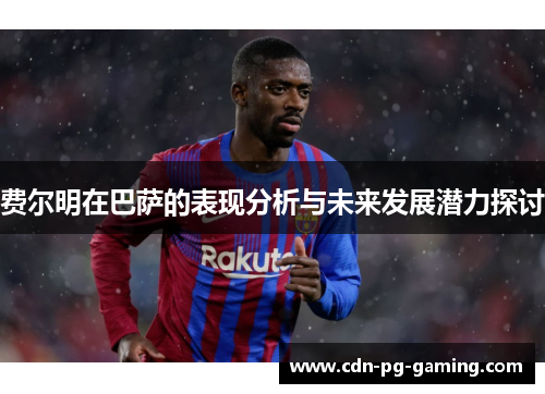 费尔明在巴萨的表现分析与未来发展潜力探讨