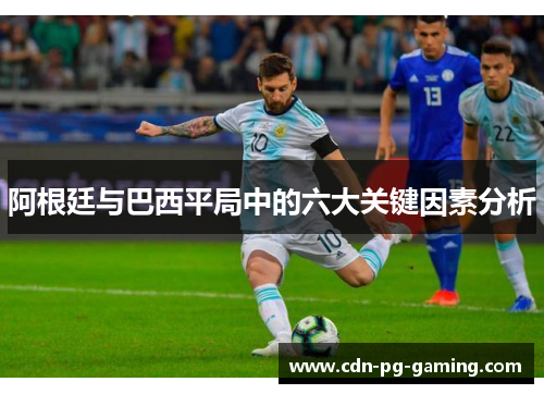 阿根廷与巴西平局中的六大关键因素分析 阿根廷与巴西平局中的六大关键因素分析