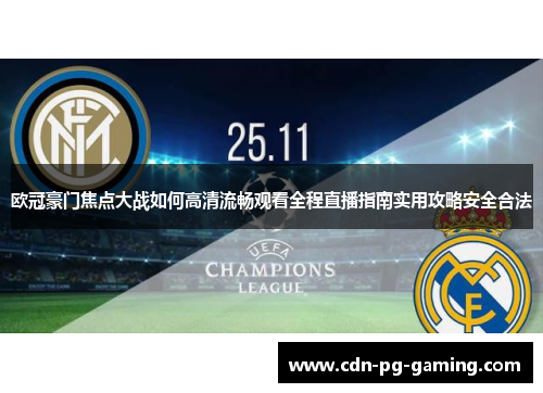 欧冠豪门焦点大战如何高清流畅观看全程直播指南实用攻略安全合法 欧冠豪门焦点大战如何高清流畅观看全程直播指南实用攻略安全合法