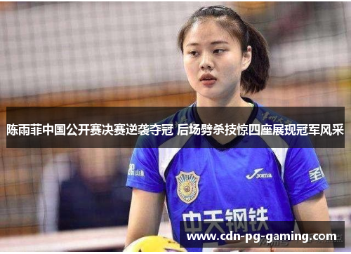 陈雨菲中国公开赛决赛逆袭夺冠 后场劈杀技惊四座展现冠军风采