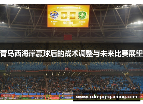 青岛西海岸赢球后的战术调整与未来比赛展望 青岛西海岸赢球后的战术调整与未来比赛展望